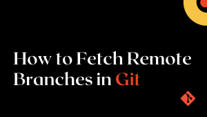 Git Pull Remote Branch: How to Fetch Remote Branches in Git