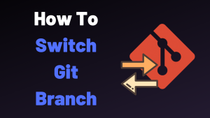 Git Switch Branch: How to Change to a Different Branch