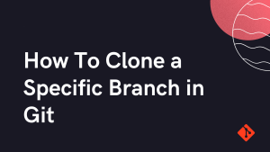 Git Clone Branch: How to Clone a Specific Branch